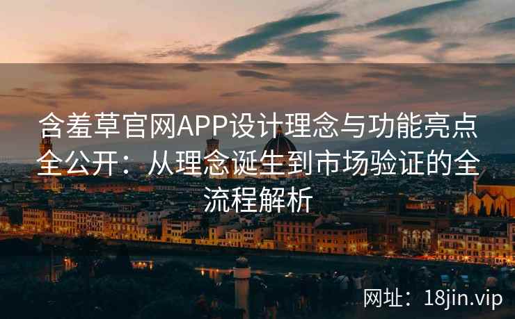 含羞草官网APP设计理念与功能亮点全公开:从理念诞生到市场验证的全流程解析 含羞草官网APP设计理念与功能亮点全公开:从理念诞生到市场验证的全流程解析
