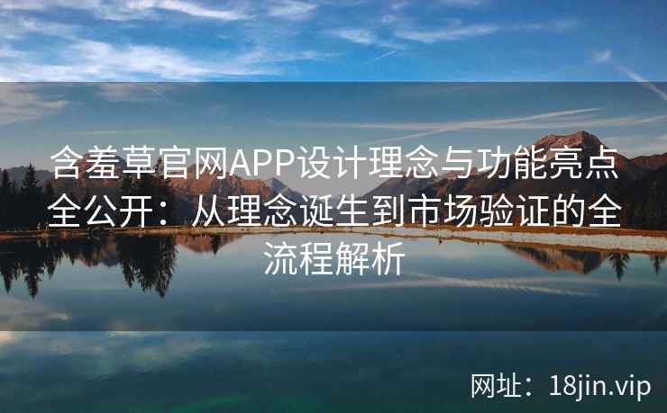 含羞草官网APP设计理念与功能亮点全公开：从理念诞生到市场验证的全流程解析