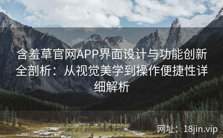 含羞草官网APP界面设计与功能创新全剖析:从视觉美学到操作便捷性详细解析 含羞草官网APP界面设计与功能创新全剖析:从视觉美学到操作便捷性详细解析