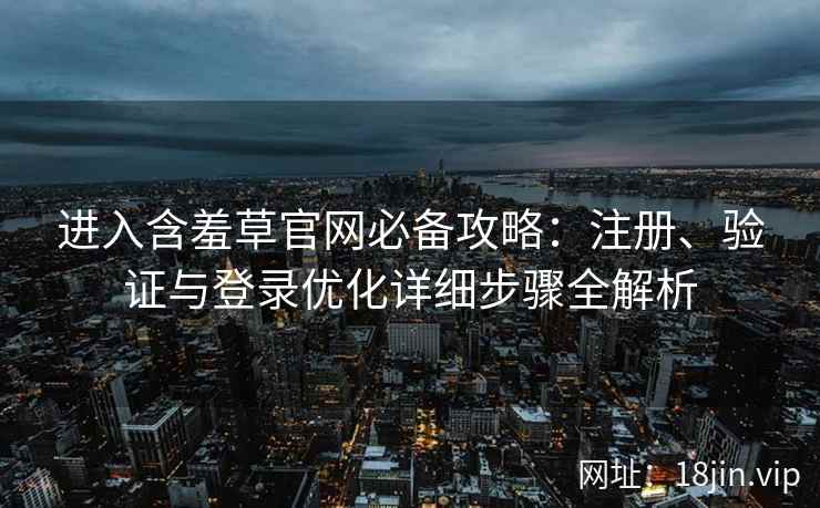 进入含羞草官网必备攻略：注册、验证与登录优化详细步骤全解析