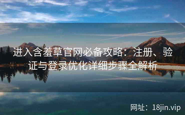 进入含羞草官网必备攻略：注册、验证与登录优化详细步骤全解析