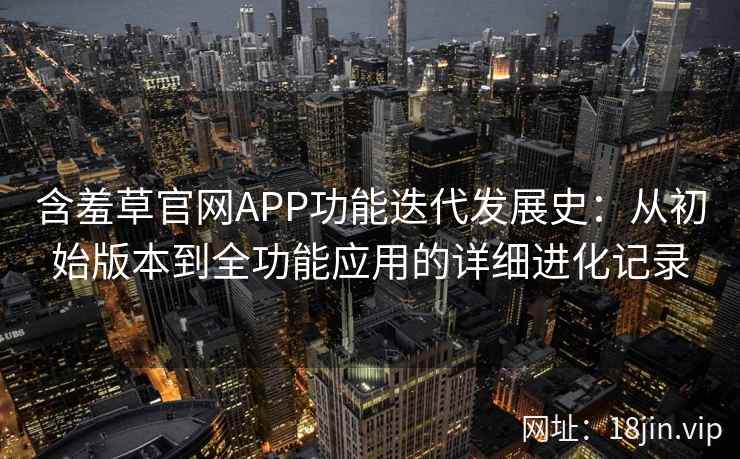 含羞草官网APP功能迭代发展史：从初始版本到全功能应用的详细进化记录