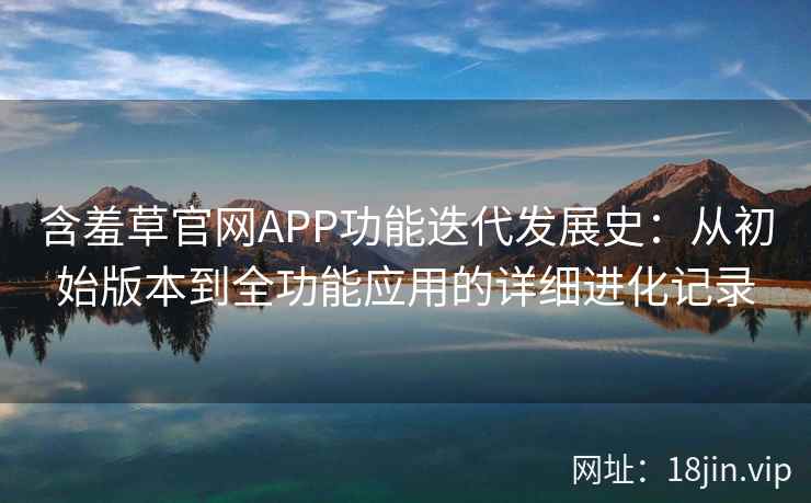 含羞草官网APP功能迭代发展史：从初始版本到全功能应用的详细进化记录