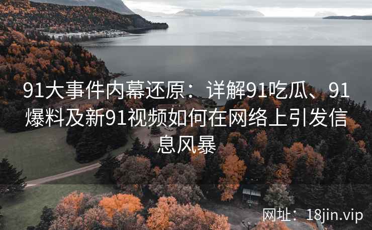 91大事件内幕还原：详解91吃瓜、91爆料及新91视频如何在网络上引发信息风暴