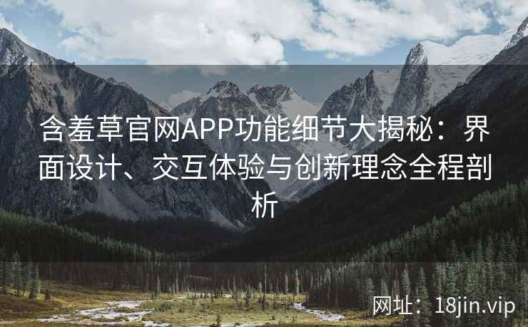 含羞草官网APP功能细节大揭秘：界面设计、交互体验与创新理念全程剖析