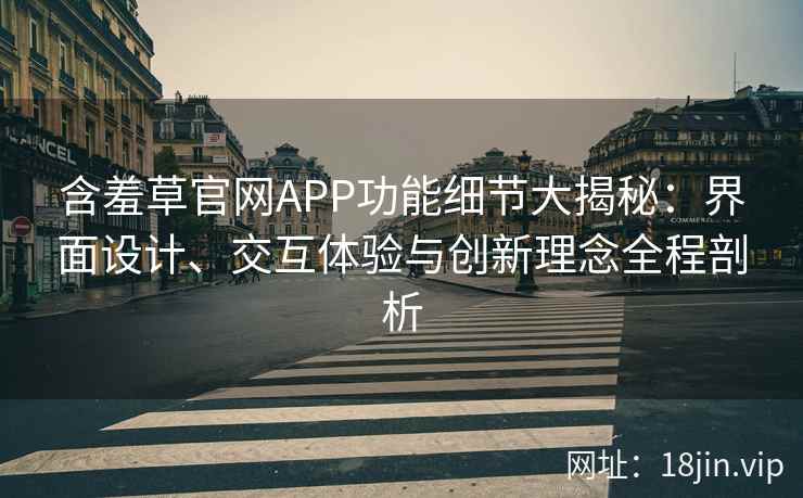 含羞草官网APP功能细节大揭秘：界面设计、交互体验与创新理念全程剖析