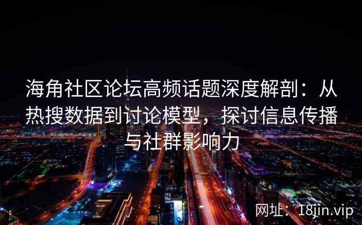 海角社区论坛高频话题深度解剖:从热搜数据到讨论模型,探讨信息传播与社群影响力 海角社区论坛高频话题深度解剖:从热搜数据到讨论模型,探讨信息传播与社群影响力