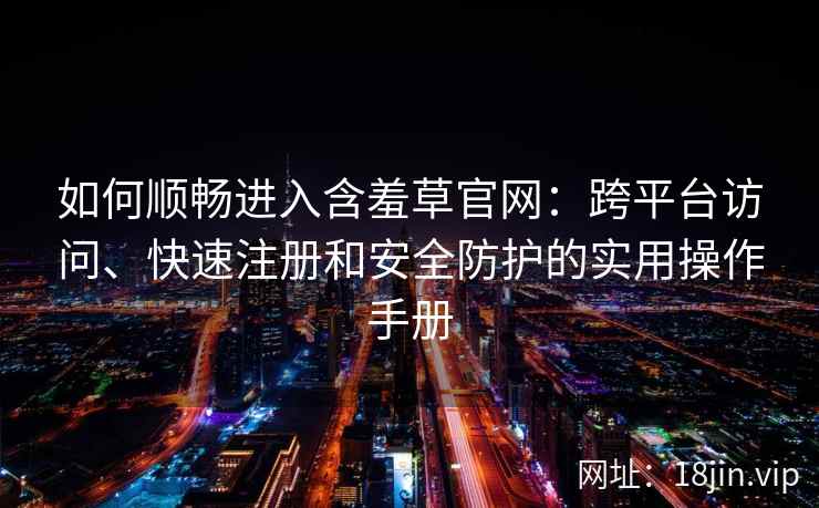 如何顺畅进入含羞草官网：跨平台访问、快速注册和安全防护的实用操作手册