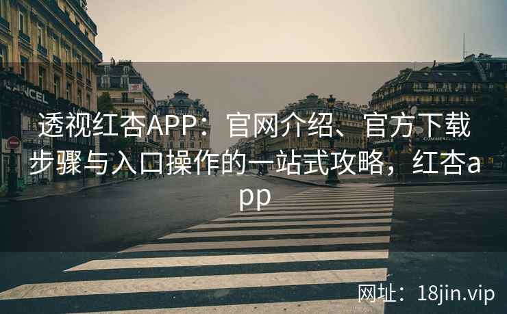 透视红杏APP:官网介绍、官方下载步骤与入口操作的一站式攻略,红杏app 透视红杏APP:官网介绍、官方下载步骤与入口操作的一站式攻略,红杏app