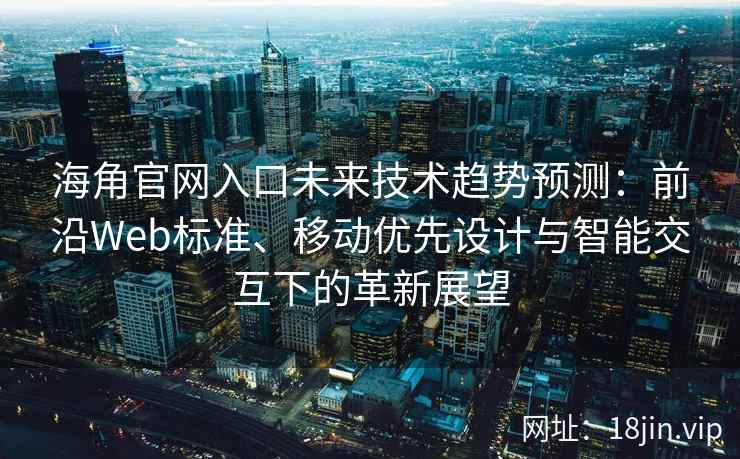 海角官网入口未来技术趋势预测：前沿Web标准、移动优先设计与智能交互下的革新展望